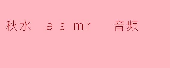 秋水 asmr 音频